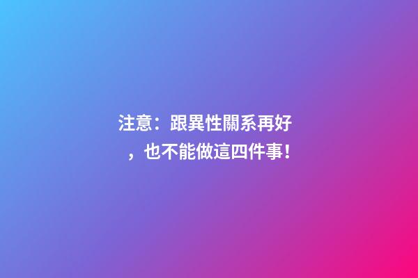 注意：跟異性關系再好，也不能做這四件事！
